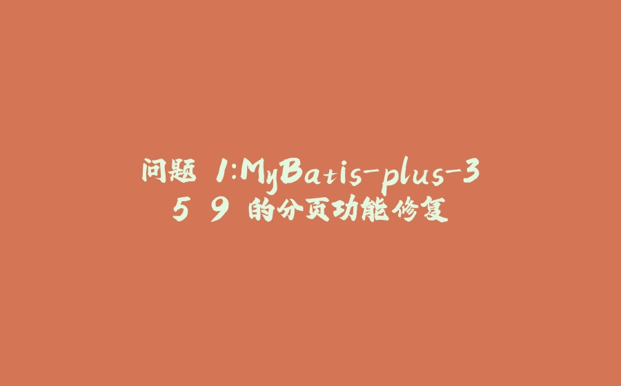 问题 1：MyBatis-plus-3.5.9 的分页功能修复 - 拾光赋-拾光赋