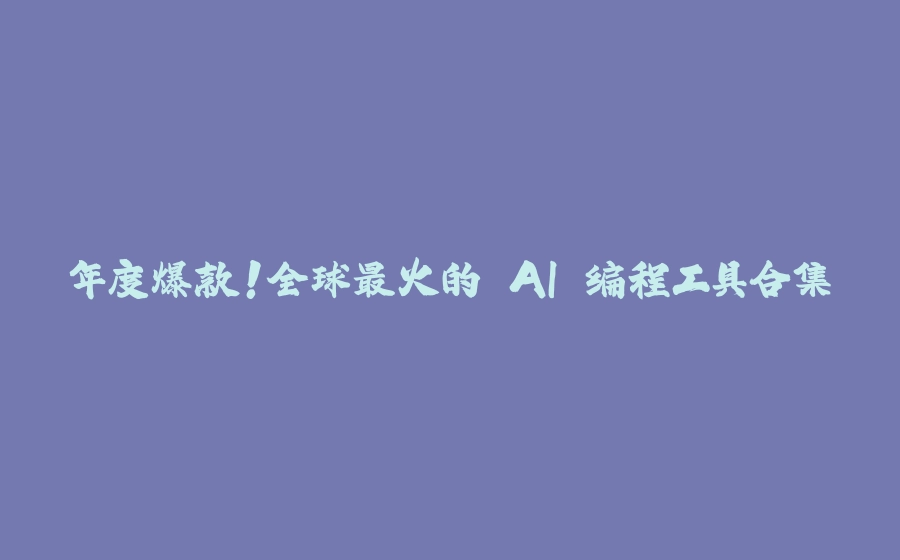 年度爆款！全球最火的 AI 编程工具合集 - 拾光赋-拾光赋