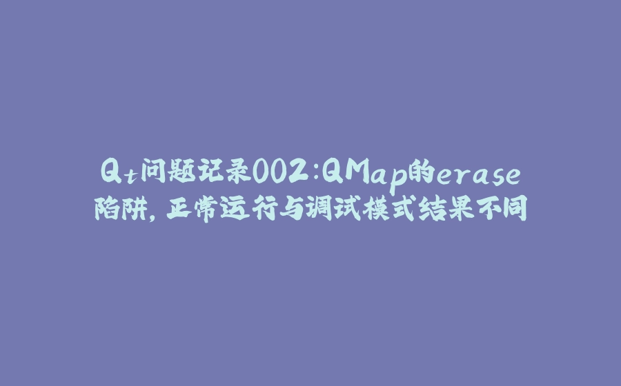 Qt问题记录002：QMap的erase陷阱，正常运行与调试模式结果不同 - 拾光赋-拾光赋