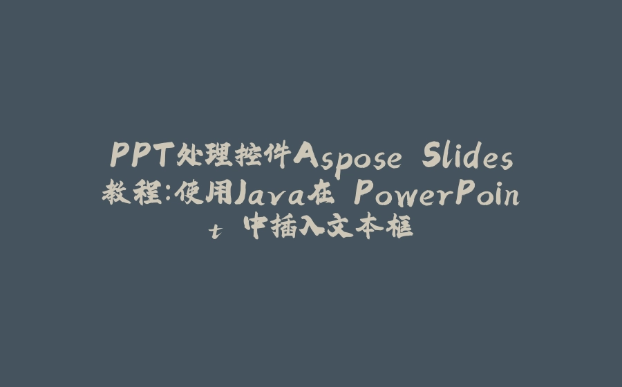 PPT处理控件Aspose.Slides教程：使用Java在 PowerPoint 中插入文本框 - 拾光赋-拾光赋