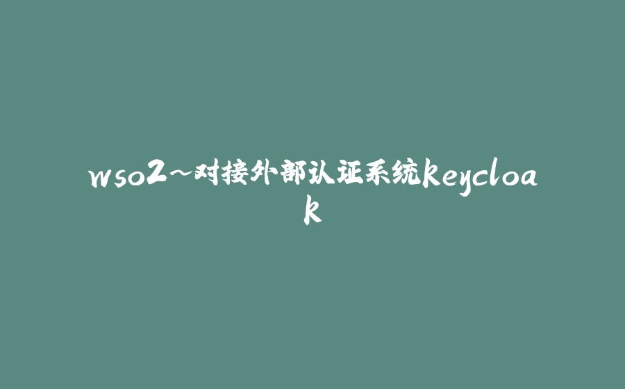 wso2~对接外部认证系统keycloak - 拾光赋-拾光赋