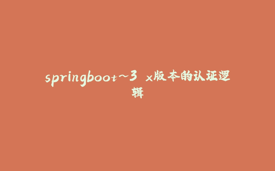 springboot~3.x版本的认证逻辑 - 拾光赋-拾光赋