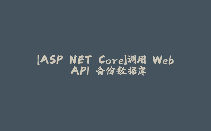 【ASP.NET Core】调用 Web API 备份数据库 - 拾光赋-拾光赋