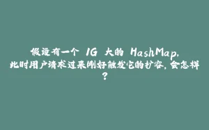 假设有一个 1G 大的 HashMap，此时用户请求过来刚好触发它的扩容，会怎样？-拾光赋
