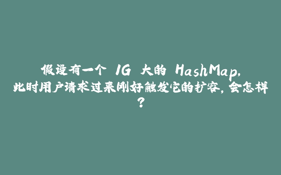 假设有一个 1G 大的 HashMap，此时用户请求过来刚好触发它的扩容，会怎样？ - 拾光赋-拾光赋