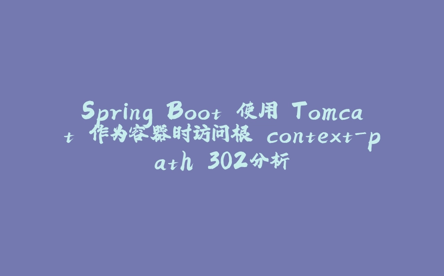 Spring Boot 使用 Tomcat 作为容器时访问根 context-path 302分析 - 拾光赋-拾光赋