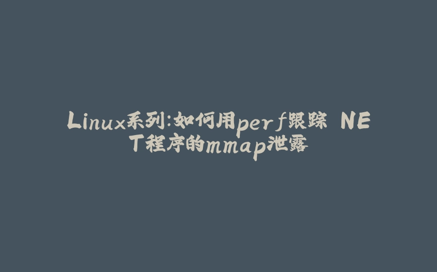 Linux系列：如何用perf跟踪.NET程序的mmap泄露 - 拾光赋-拾光赋