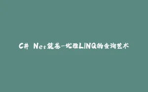 C#.Net筑基-优雅LINQ的查询艺术-拾光赋