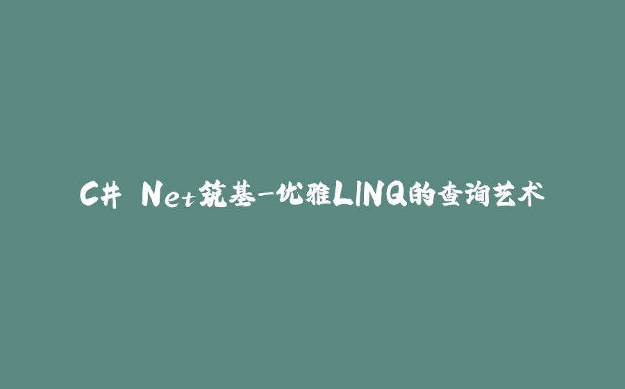 C#.Net筑基-优雅LINQ的查询艺术 - 拾光赋-拾光赋