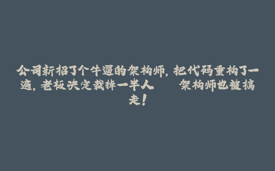 公司新招了个牛逼的架构师，把代码重构了一遍，老板决定裁掉一半人...架构师也被搞走！ - 拾光赋-拾光赋