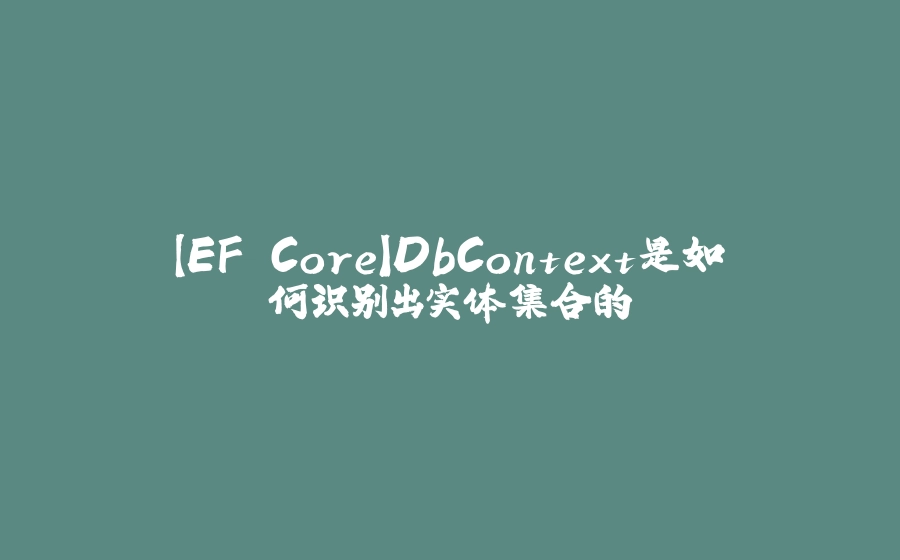【EF Core】DbContext是如何识别出实体集合的 - 拾光赋-拾光赋