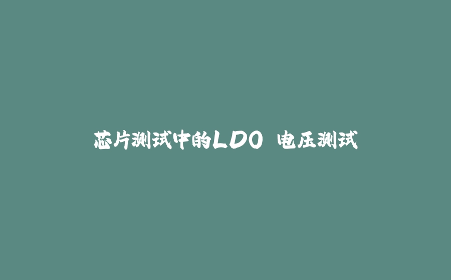 芯片测试中的LDO 电压测试 - 拾光赋-拾光赋
