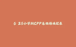 6.25小学期CPP基础语法记录-拾光赋