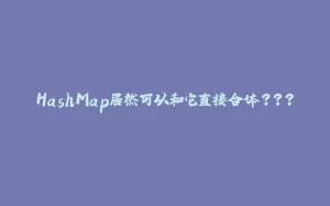 HashMap居然可以和它直接合体???-拾光赋