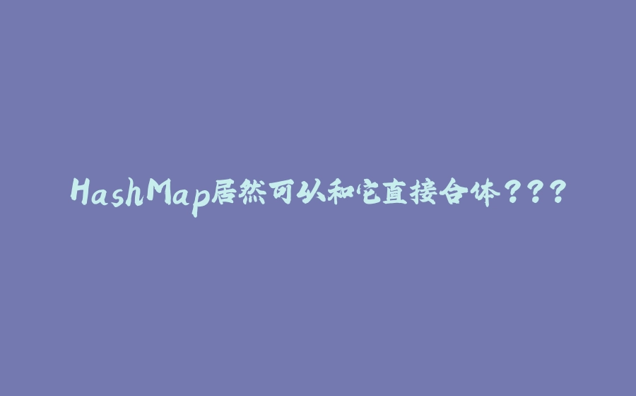 HashMap居然可以和它直接合体？？？ - 拾光赋-拾光赋