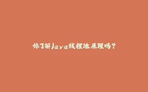 你了解Java线程池原理吗？-拾光赋