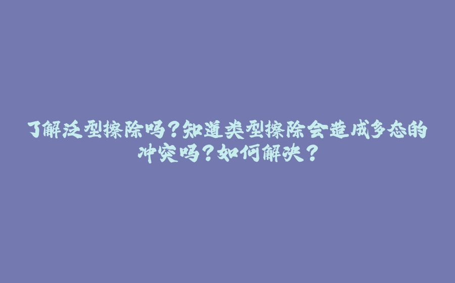 了解泛型擦除吗？知道类型擦除会造成多态的冲突吗？如何解决？ - 拾光赋-拾光赋