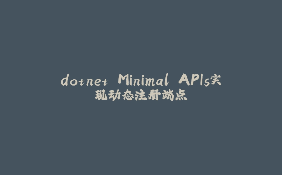 dotnet Minimal APIs实现动态注册端点 - 拾光赋-拾光赋