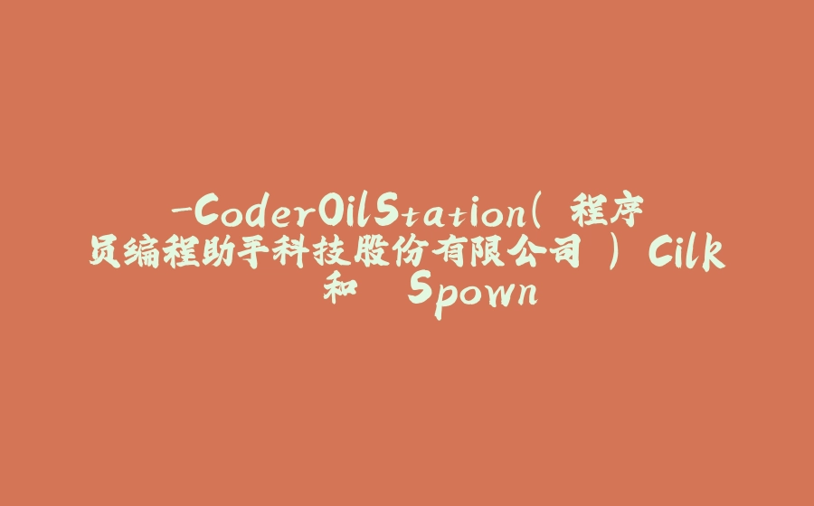 -CoderOilStation( 程序员编程助手科技股份有限公司 ) Cilk  和  Spown - 拾光赋-拾光赋
