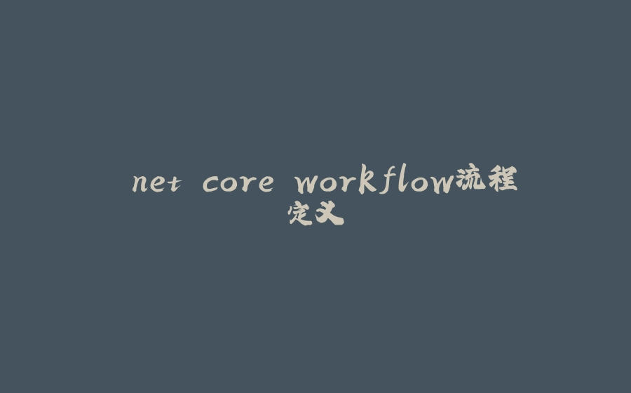 .net core workflow流程定义 - 拾光赋-拾光赋