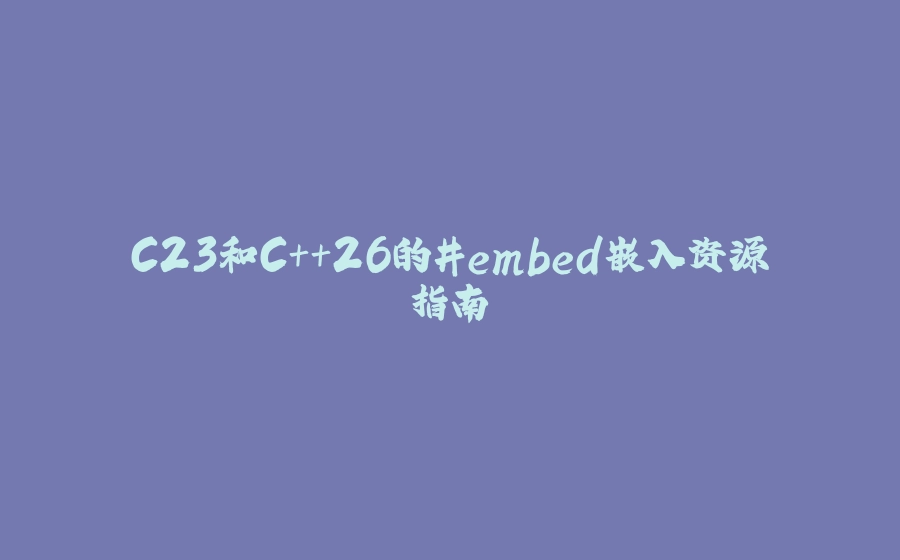 C23和C++26的#embed嵌入资源指南 - 拾光赋-拾光赋