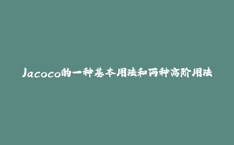 Jacoco的一种基本用法和两种高阶用法 - 拾光赋-拾光赋