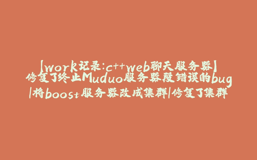【work记录：c++web聊天服务器】修复了终止Muduo服务器段错误的bug|将boost服务器改成集群|修复了集群后发送消息只能接收到第一条消息的bug - 拾光赋-拾光赋