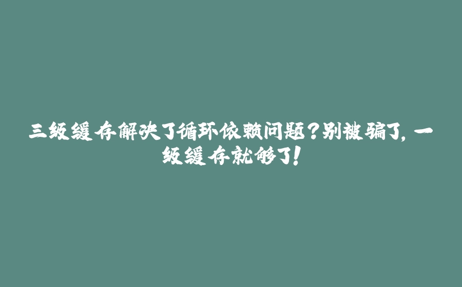 三级缓存解决了循环依赖问题？别被骗了，一级缓存就够了！ - 拾光赋-拾光赋