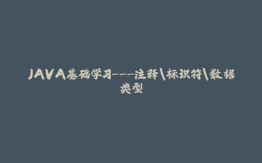 JAVA基础学习-注释\标识符\数据类型 - 拾光赋-拾光赋