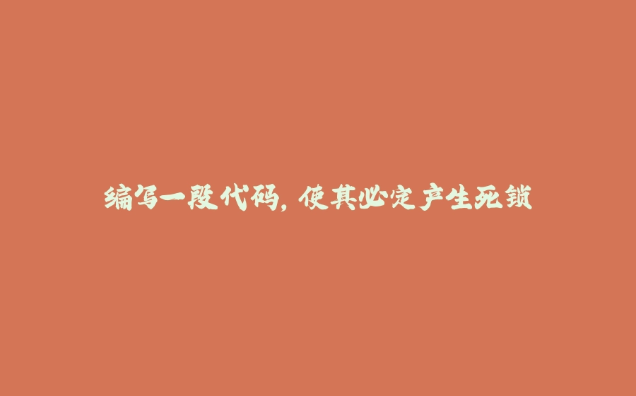 编写一段代码，使其必定产生死锁 - 拾光赋-拾光赋