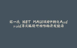 记一次.NET MAUI项目中绑定Android库实现硬件控制的开发经历-拾光赋
