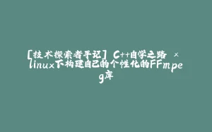 [技术探索者手记] C++自学之路 × linux下构建自己的个性化的FFmpeg库-拾光赋