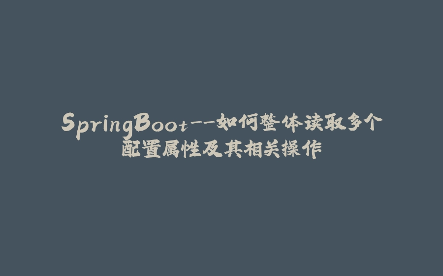 SpringBoot-如何整体读取多个配置属性及其相关操作 - 拾光赋-拾光赋