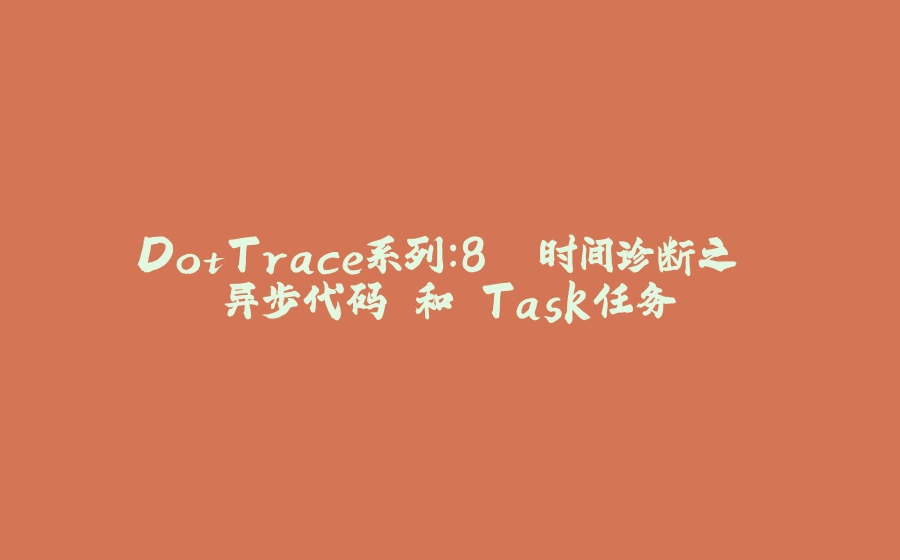 DotTrace系列：8. 时间诊断之 异步代码 和 Task任务 - 拾光赋-拾光赋