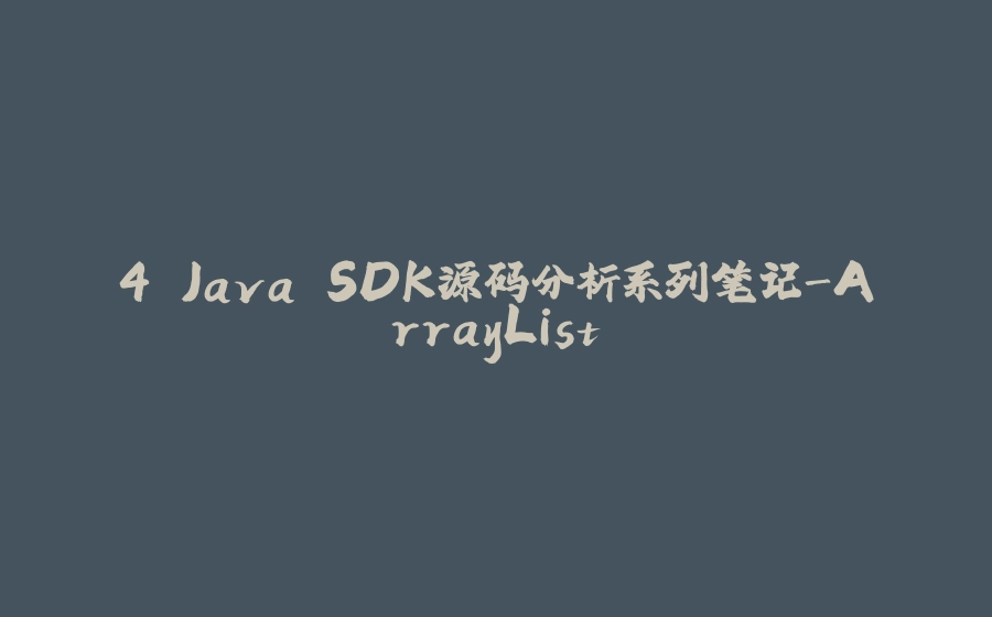 4.Java SDK源码分析系列笔记-ArrayList - 拾光赋
