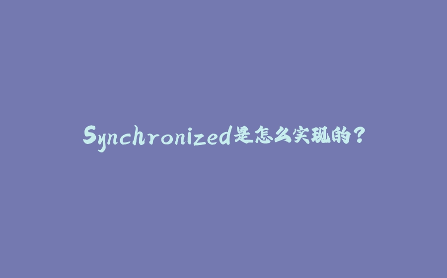 Synchronized是怎么实现的？ - 拾光赋-拾光赋