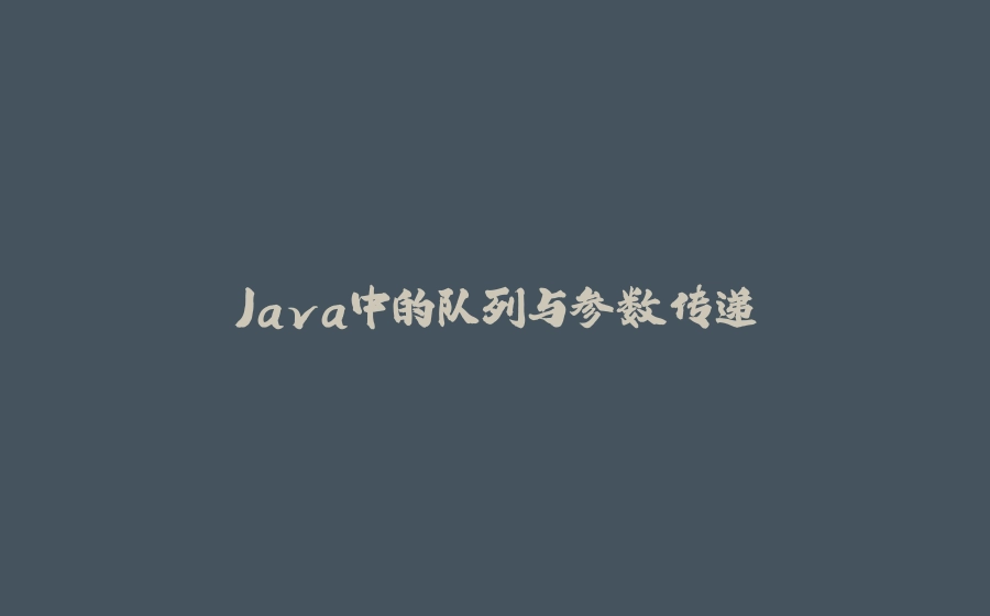 Java中的队列与参数传递 - 拾光赋-拾光赋