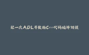 记一次ADL导致的C++代码编译错误-拾光赋