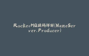 RocketMQ源码详解(NameServer、Producer)-拾光赋