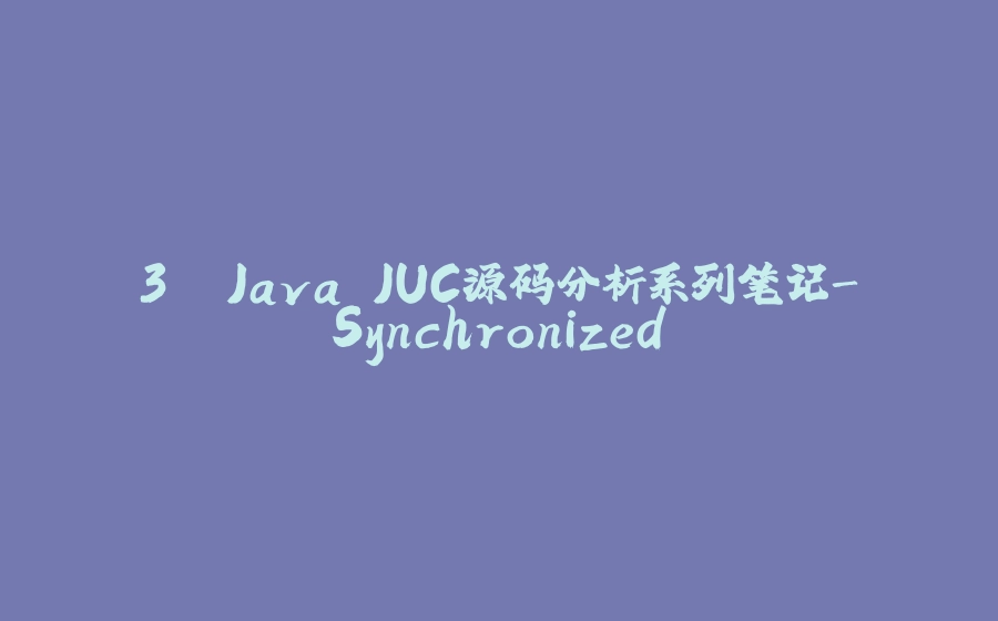 3. Java JUC源码分析系列笔记-Synchronized - 拾光赋-拾光赋