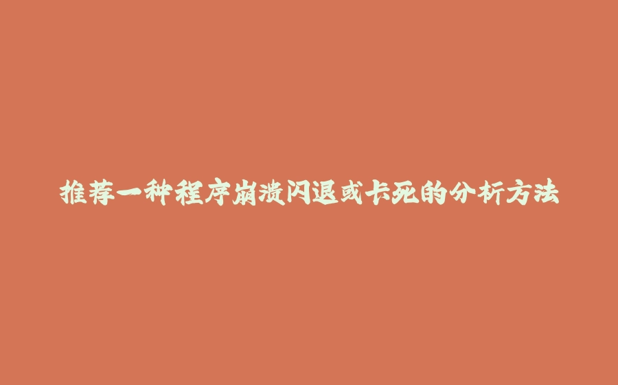 推荐一种程序崩溃闪退或卡死的分析方法 - 拾光赋-拾光赋