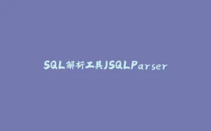 SQL解析工具JSQLParser-拾光赋