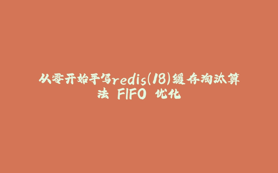从零开始手写redis（18）缓存淘汰算法 FIFO 优化 - 拾光赋-拾光赋