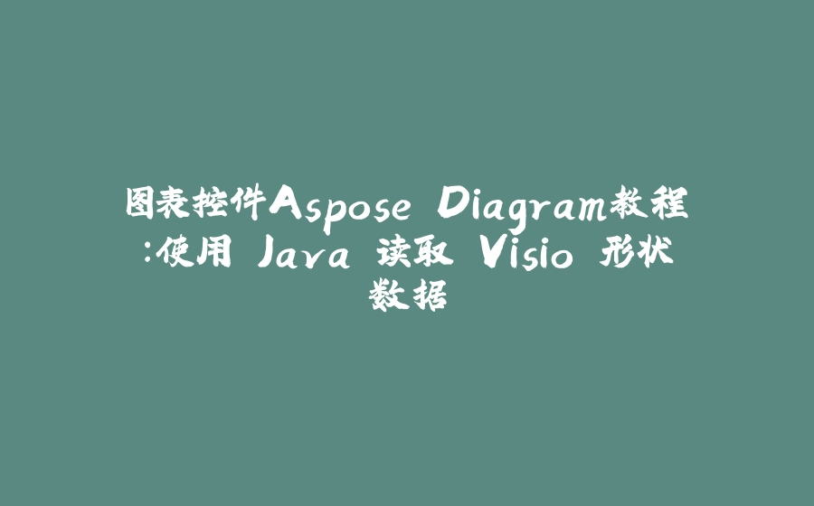 图表控件Aspose.Diagram教程：使用 Java 读取 Visio 形状数据 - 拾光赋-拾光赋