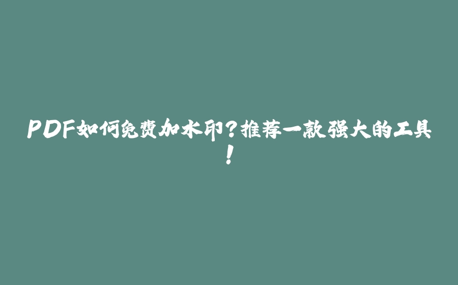 PDF如何免费加水印？推荐一款强大的工具！ - 拾光赋-拾光赋