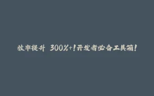 效率提升 300%+!开发者必备工具箱!-拾光赋