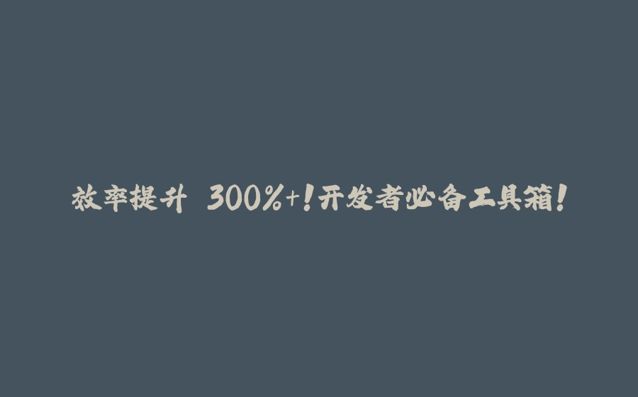 效率提升 300%+！开发者必备工具箱！ - 拾光赋-拾光赋