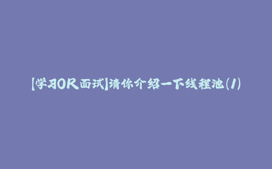 【学习OR面试】请你介绍一下线程池（1） - 拾光赋-拾光赋