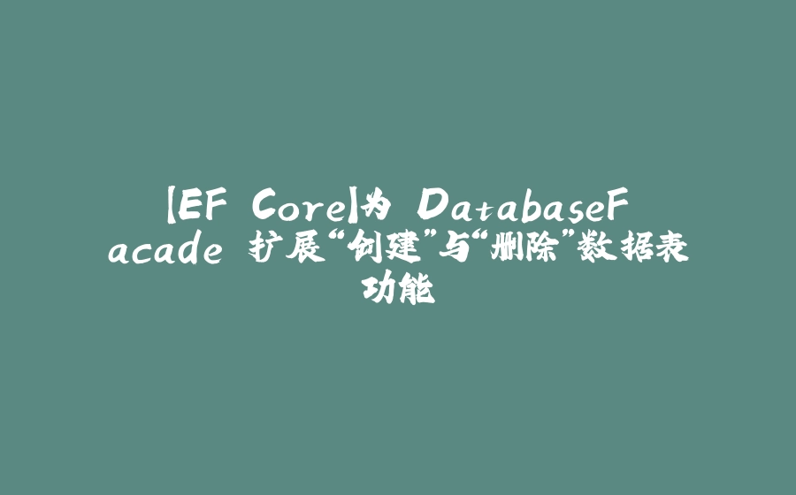 【EF Core】为 DatabaseFacade 扩展“创建”与“删除”数据表功能 - 拾光赋-拾光赋