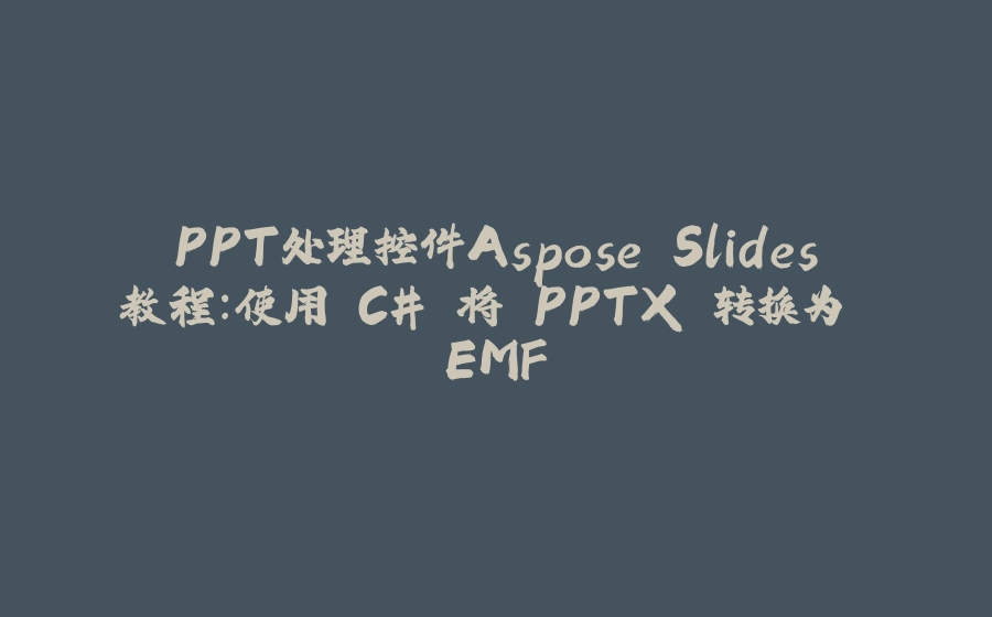 PPT处理控件Aspose.Slides教程：使用 C# 将 PPTX 转换为 EMF - 拾光赋-拾光赋